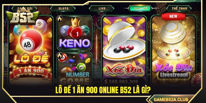 Lô đề 1 ăn 900 online B52 được hiểu là gì?